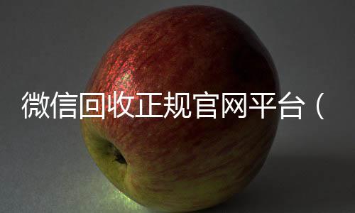 微信回收正规官网24小时收微信靠谱回收平台（微信回收平台联系方式）